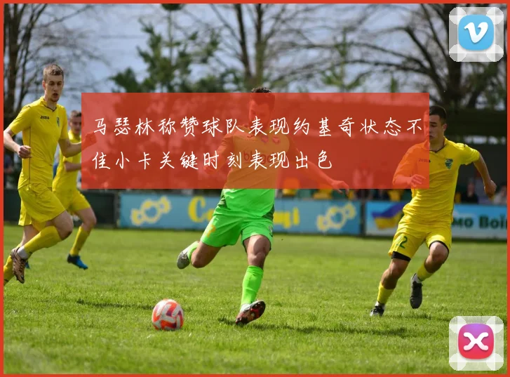 马瑟林称赞球队表现约基奇状态不佳小卡关键时刻表现出色