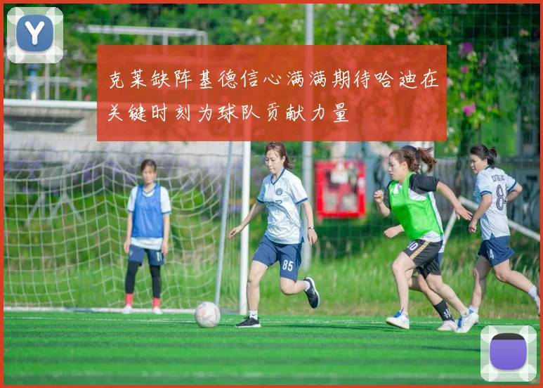 克莱缺阵基德信心满满期待哈迪在关键时刻为球队贡献力量