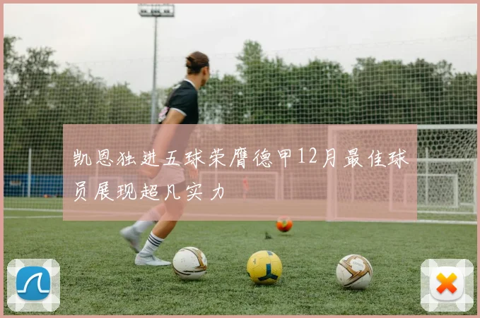 凯恩独进五球荣膺德甲12月最佳球员展现超凡实力