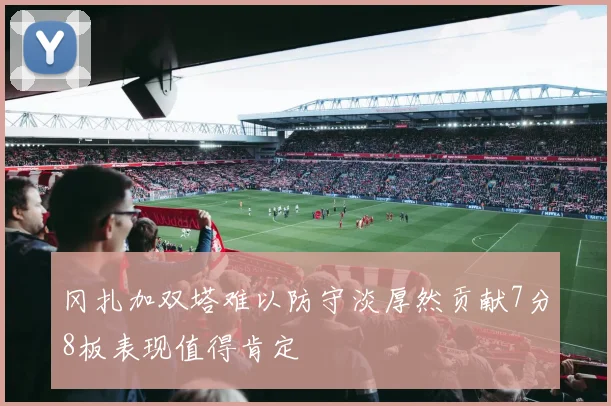 冈扎加双塔难以防守淡厚然贡献7分8板表现值得肯定