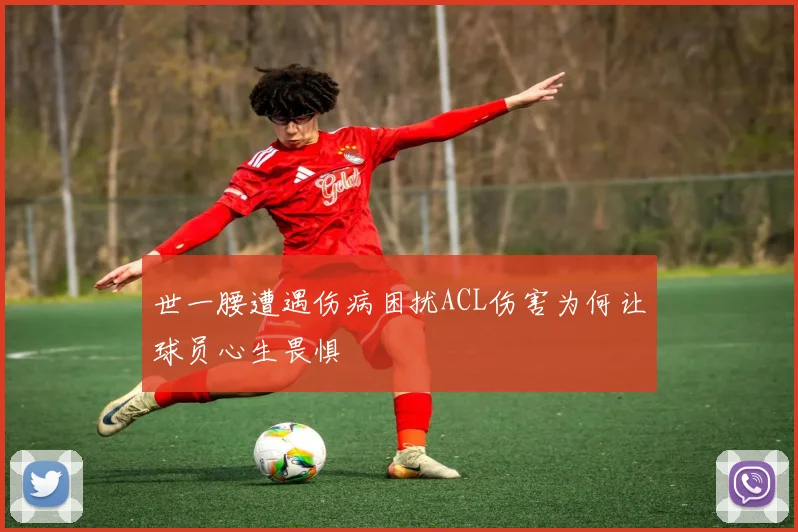 世一腰遭遇伤病困扰ACL伤害为何让球员心生畏惧