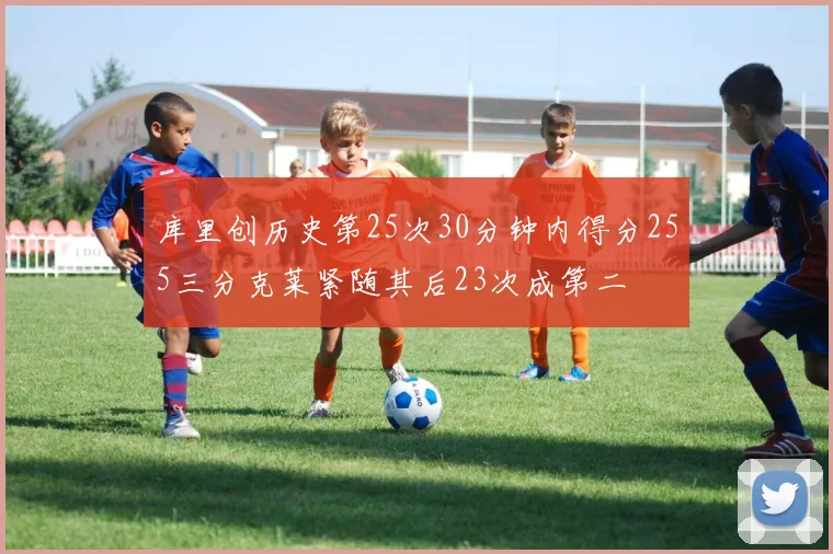 库里创历史第25次30分钟内得分255三分克莱紧随其后23次成第二