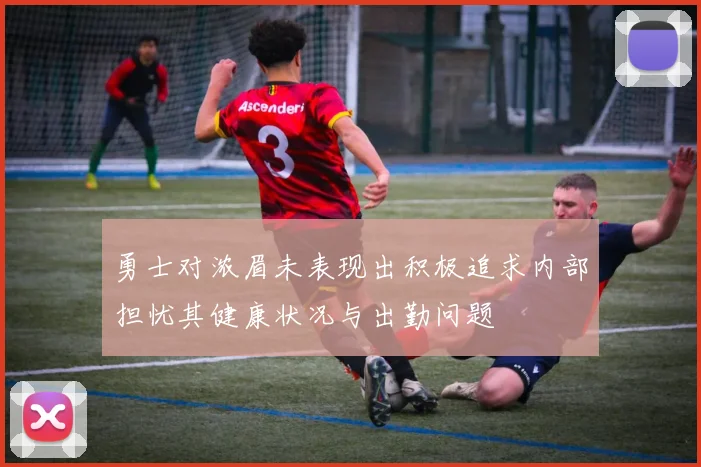 勇士对浓眉未表现出积极追求内部担忧其健康状况与出勤问题