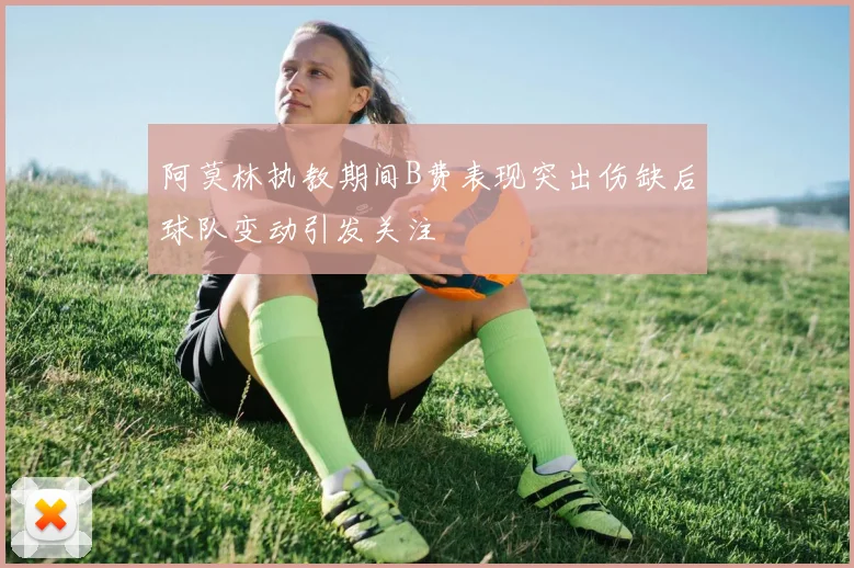阿莫林执教期间B费表现突出伤缺后球队变动引发关注
