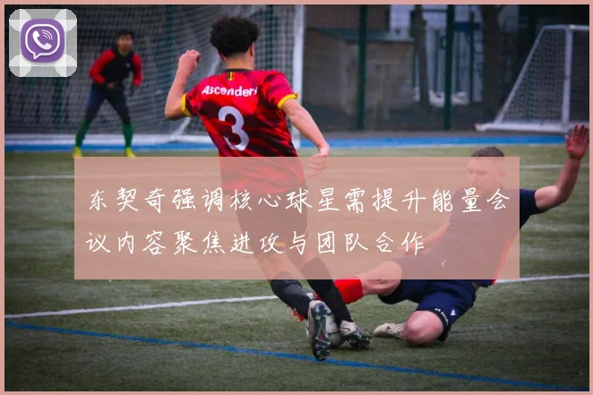 东契奇强调核心球星需提升能量会议内容聚焦进攻与团队合作