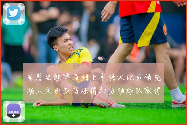 东詹里缺阵马刺上半场大比分领先湖人文班亚马独得37分助球队取得优势