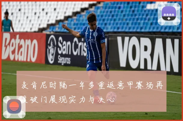 麦肯尼时隔一年多重返意甲赛场再度破门展现实力与决心