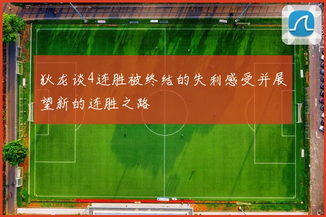狄龙谈4连胜被终结的失利感受并展望新的连胜之路