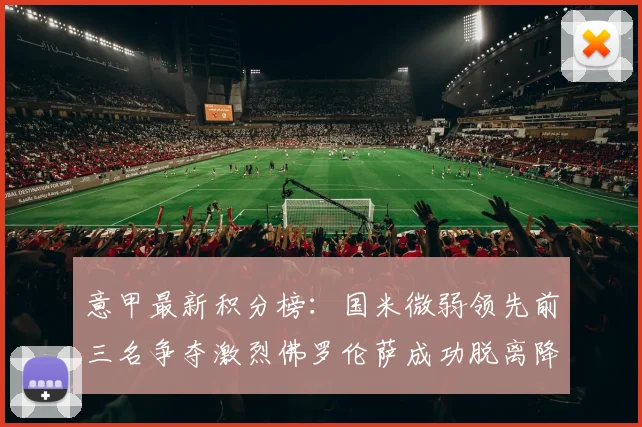 意甲最新积分榜：国米微弱领先前三名争夺激烈佛罗伦萨成功脱离降级区