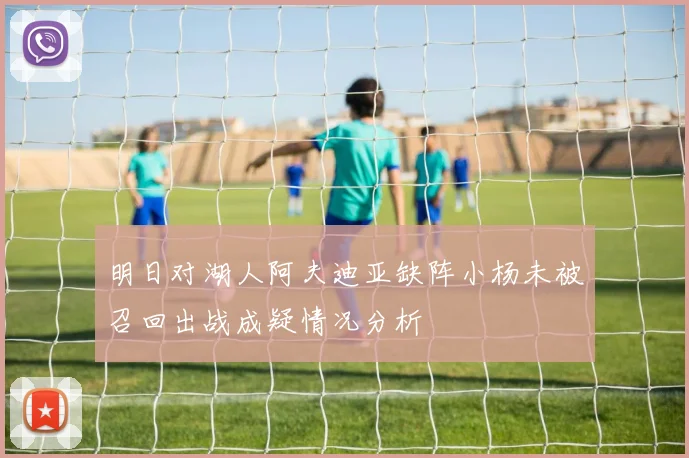明日对湖人阿夫迪亚缺阵小杨未被召回出战成疑情况分析
