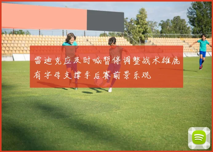 雷迪克应及时喊暂停调整战术雄鹿有字母支撑季后赛前景乐观