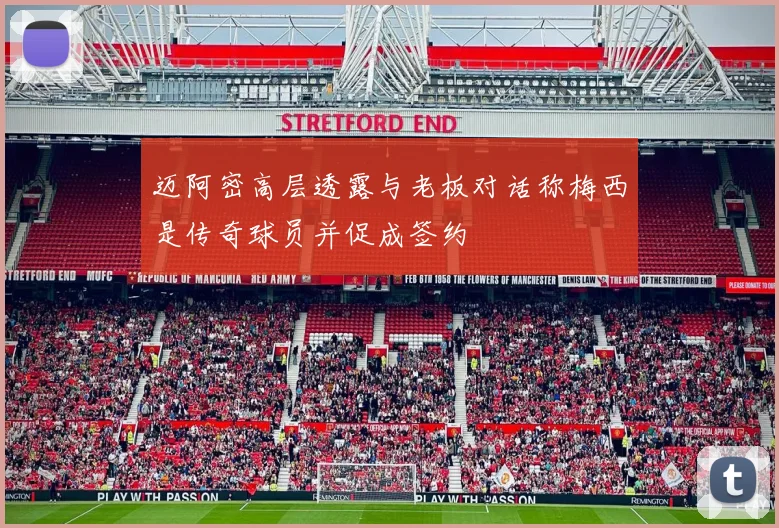 迈阿密高层透露与老板对话称梅西是传奇球员并促成签约
