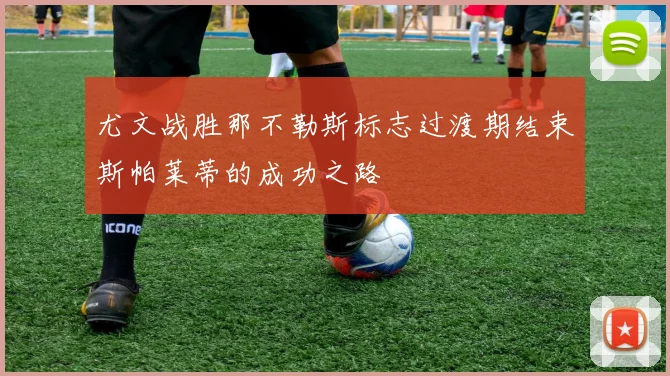 尤文战胜那不勒斯标志过渡期结束斯帕莱蒂的成功之路